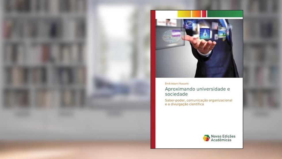 Aproximando universidade e sociedade: Saber-poder, comunicação organizacional e a divulgação científica, do autor Êmili Adami Rossetti