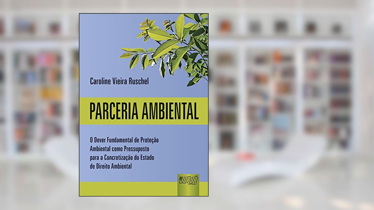 Parceria Ambiental - O Dever Fundamental de Proteção Ambiental como Pressuposto para a Concretização do Estado de Direito Ambiental, do autor Caroline Vieira Ruschel
