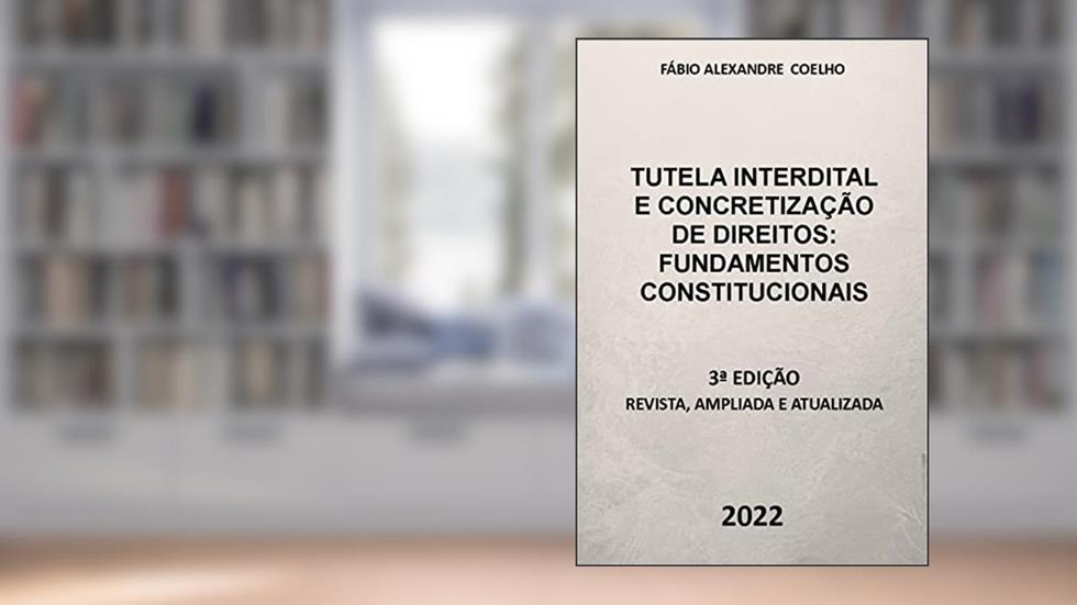 TUTELA INTERDITAL E CONCRETIZAÇÃO DE DIREITOS: FUNDAMENTOS CONSTITUCIONAIS - 3ª EDIÇÃO - 2022, do autor Fábio Alexandre Coelho