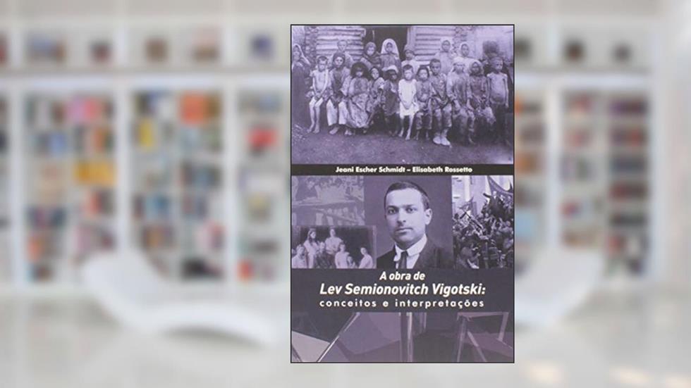 A obra de Lev Semionovitch Vigotski: conceitos e interpretações, do autor Jeani Escher Schmidt; Elisabeth Rossetto