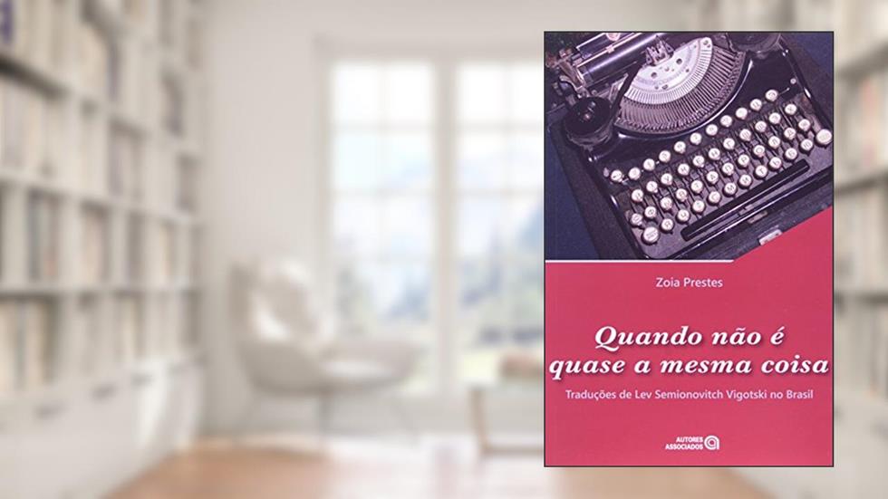Quando Não é Quase a Mesma Coisa: Traduções de Lev Semionovitch Vigotski no Brasil, do autor Zoia Prestes