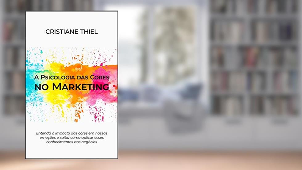 A Psicologia das Cores no Marketing: Entenda o impacto das cores em nossas emoções e saiba como aplicar esses conhecimentos aos negócios, do autor Cristiane Thiel