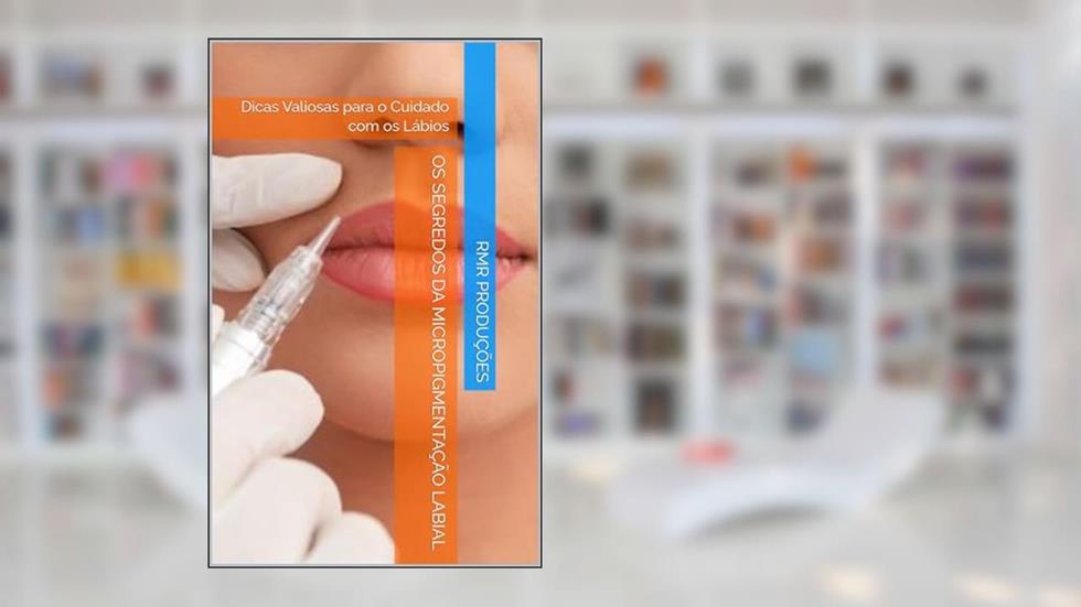 Os Segredos da Micropigmentação Labial: Dicas Valiosas para o Cuidado com os Lábios, do autor RMR Produções
