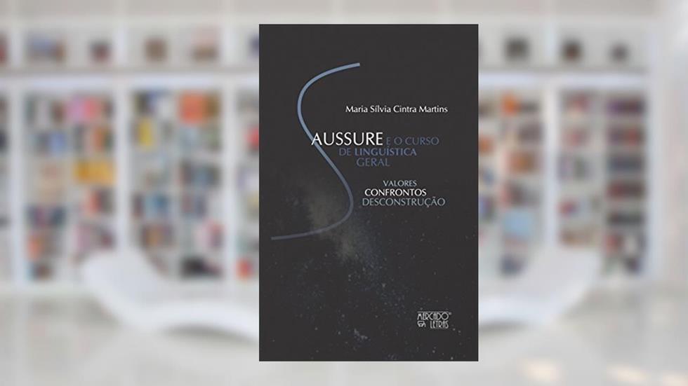 Saussure e o Curso de Linguística Geral: Valores, Confrontos, Desconstrução, do autor Maria Sílvia Cintra Martins
