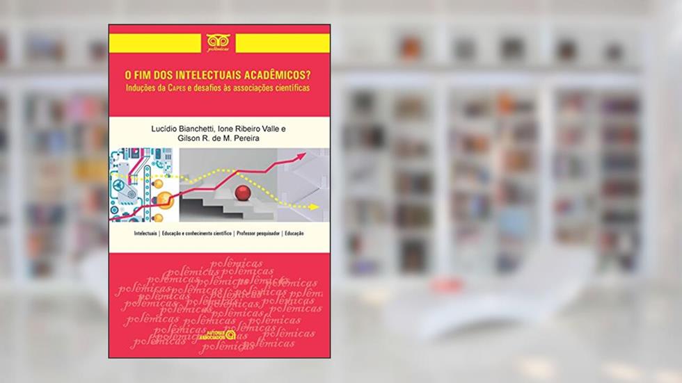 O fim dos Intelectuais Acadêmicos?: Induções da Capes e Desafios às Associações Científicas, do autor Lucídio Bianchetti; Ione Ribeiro Valle; Gilson R. de M. Pereira