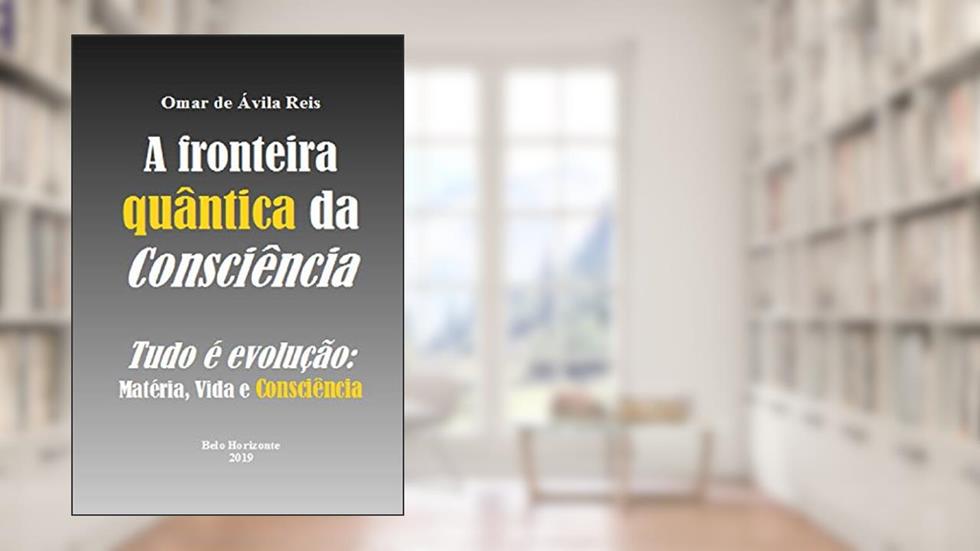 A fronteira quântica da Consciência: Tudo é evolução - Matéria, Vida e Consciência, do autor Omar de Ávila Reis
