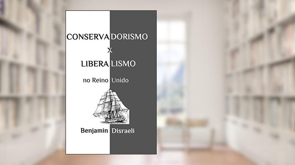 Conservadorismo e liberalismo no Reino Unido, do autor Benjamin Disraeli