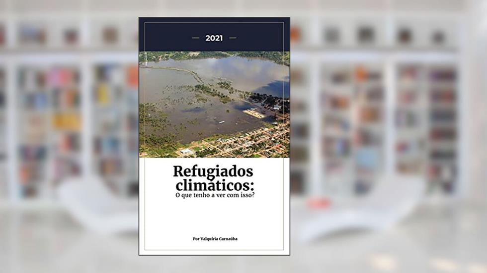 Refugiados climáticos: O que tenho a ver com isso?, do autor Valquíria Carnaúba