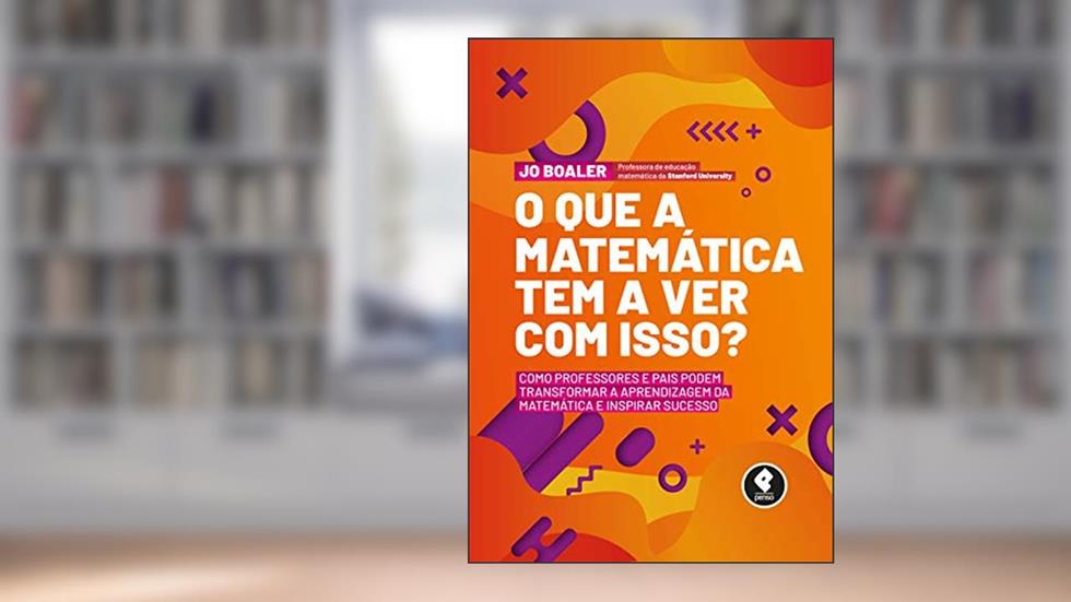 O Que a Matemática Tem a Ver com Isso?: Como Professores e Pais Podem Transformar a Aprendizagem da Matemática e Inspirar Sucesso, do autor Jo Boaler