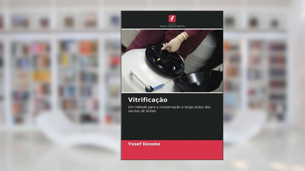 Vitrificação: Um método para a conservação a longo prazo dos oócitos de búfalo, do autor Yosef Deneke