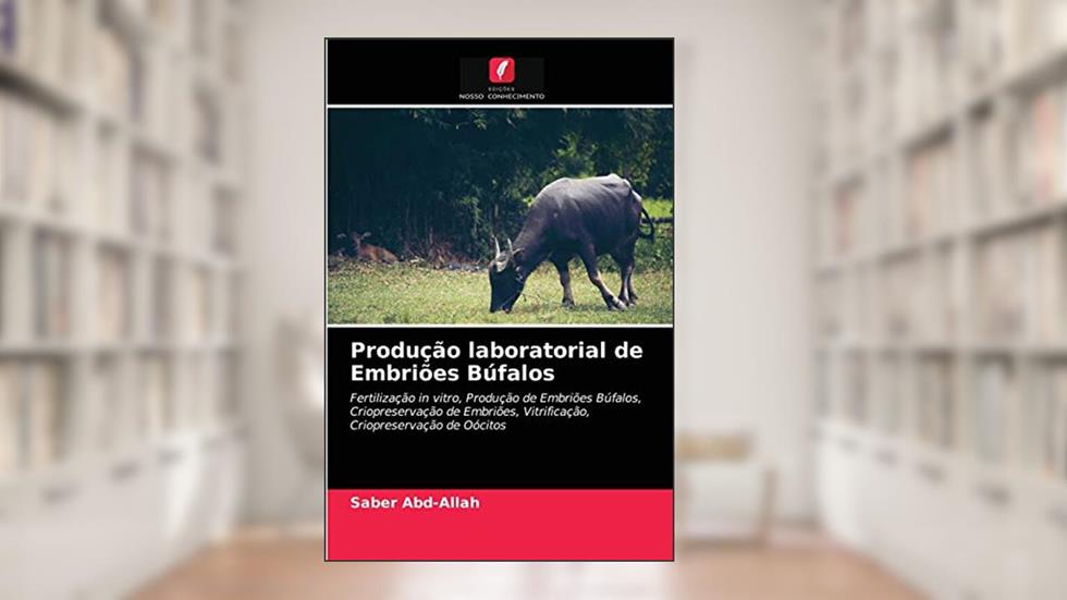 Produção laboratorial de Embriões Búfalos: Fertilização in vitro, Produção de Embriões Búfalos, Criopreservação de Embriões, Vitrificação, Criopreservação de Oócitos, do autor Saber Abd-Allah