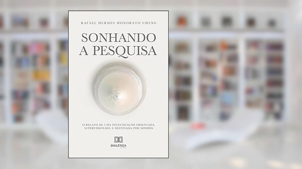 Sonhando a Pesquisa: o relato de uma investigação orientada, supervisionada e destinada por sonhos, do autor Rafael Hermes Honorato Cheng
