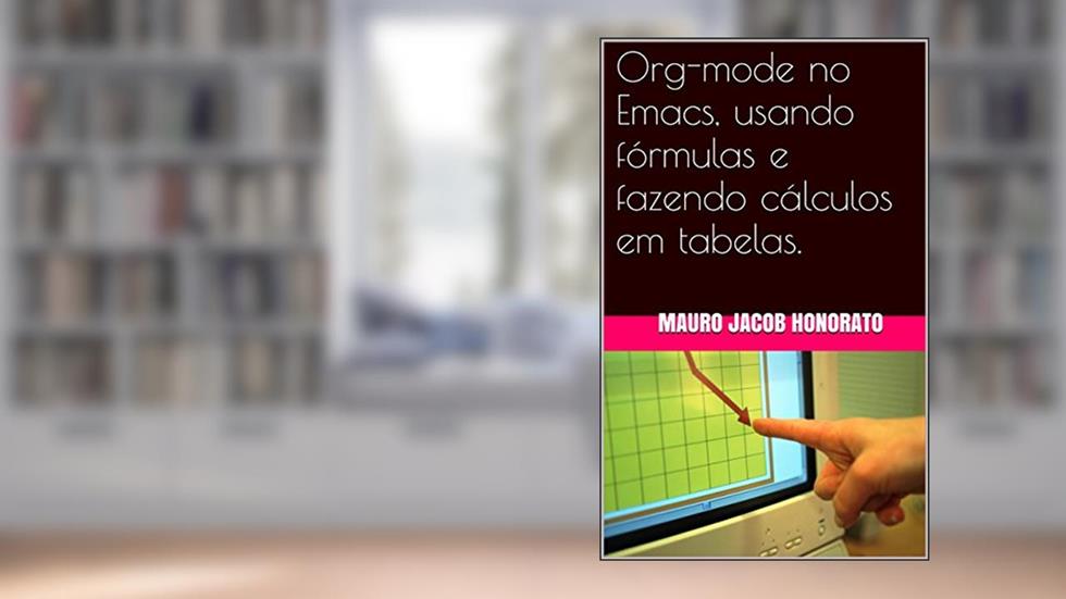 Org-mode no Emacs, usando fórmulas e fazendo cálculos em tabelas., do autor Mauro Jacob Honorato