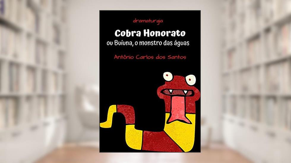 Cobra Honorato ou Buiuna, o monstro das águas: Dramaturgia. Teatro infanto-juvenil. (Coleção Educação, Teatro & Folclore Livro 4), do autor Antônio Carlos dos Santos