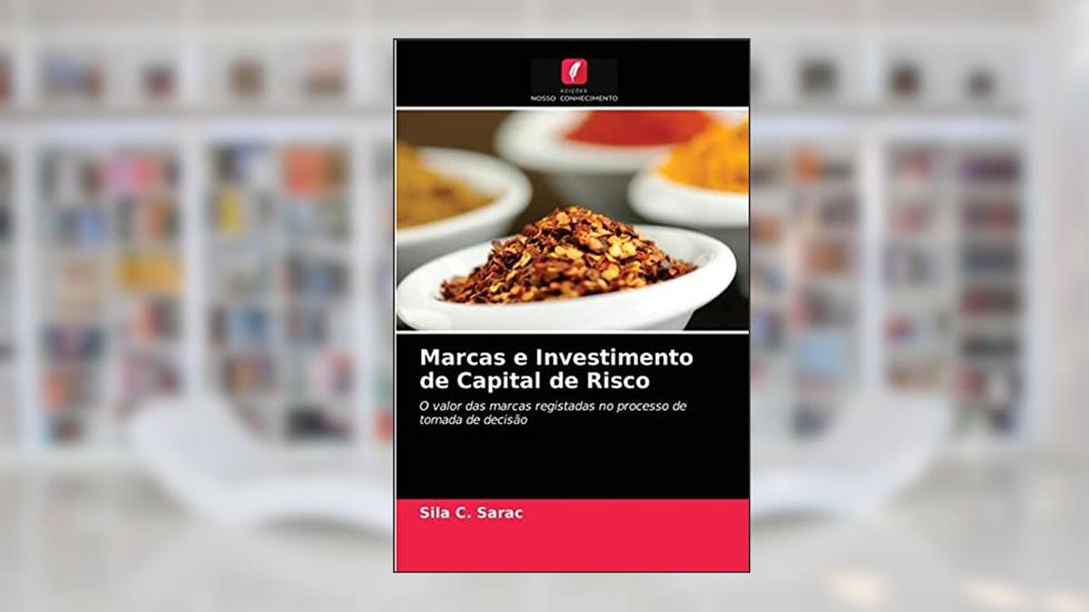 Marcas e Investimento de Capital de Risco: O valor das marcas registadas no processo de tomada de decisão, do autor Sila C. Sarac