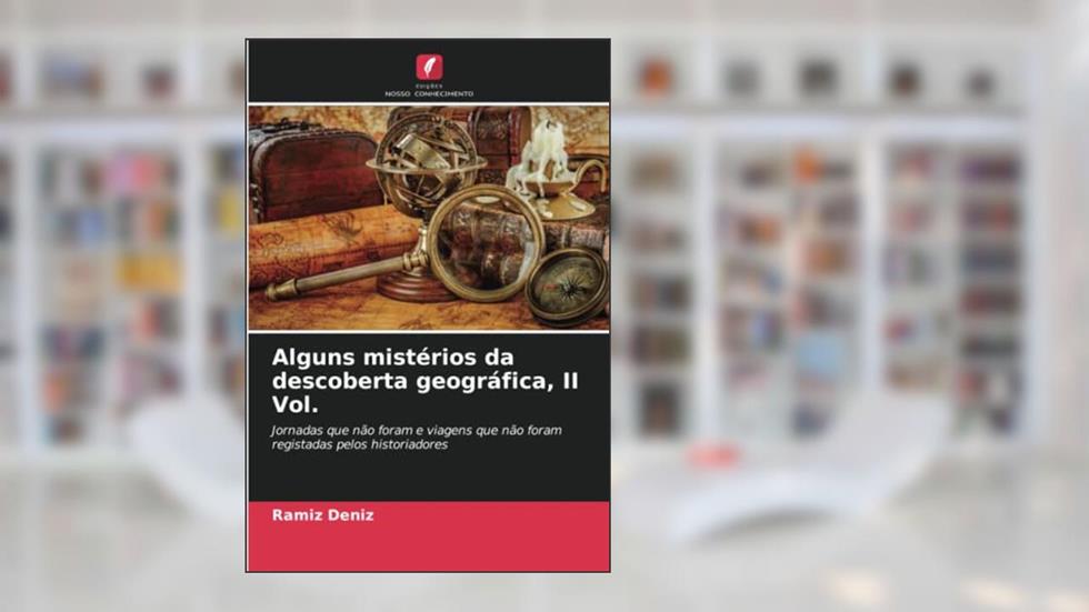 Alguns mistérios da descoberta geográfica, II Vol.: Jornadas que não foram e viagens que não foram registadas pelos historiadores, do autor Ramíz Deníz