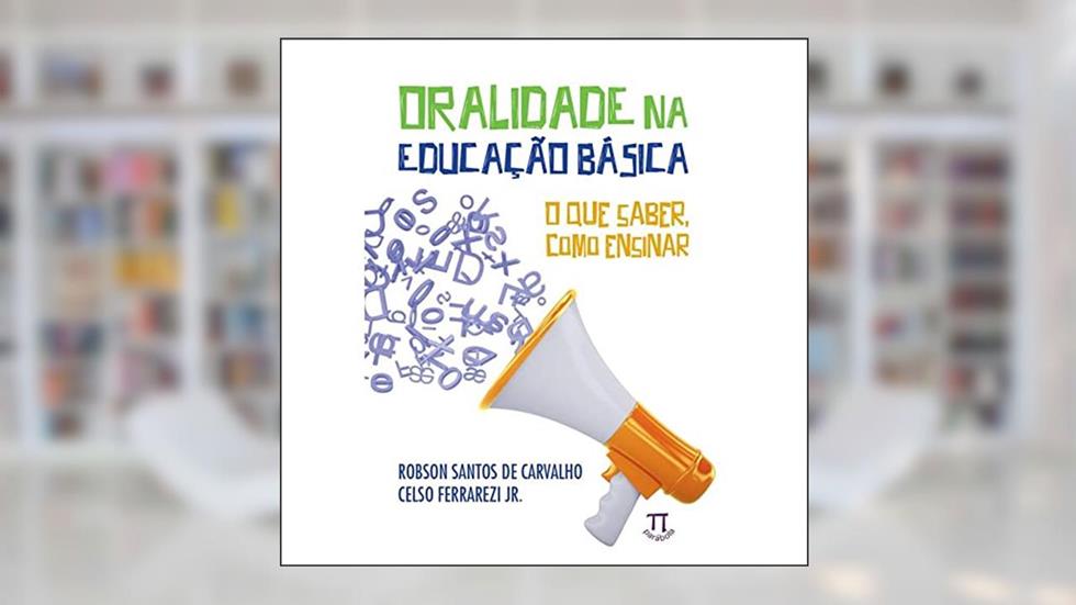 Oralidade na Educação Básica. o que Saber, Como Ensinar, do autor Robson Santos de Carvalho