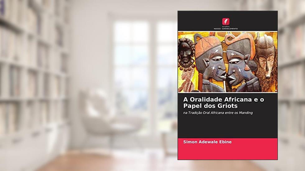 A Oralidade Africana e o Papel dos Griots: na Tradição Oral Africana entre os Manding, do autor Simon Adewale Ebine
