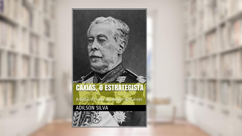 Caxias, o estrategista: Análise da vida do Duque de Caxias, do autor Adilson Silva