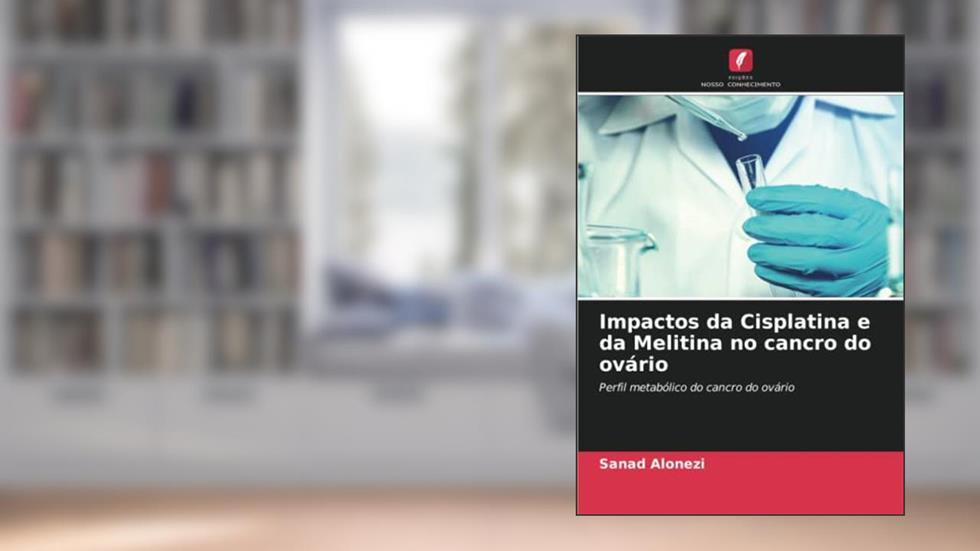 Impactos da Cisplatina e da Melitina no cancro do ovário: Perfil metabólico do cancro do ovário, do autor Sanad Alonezi