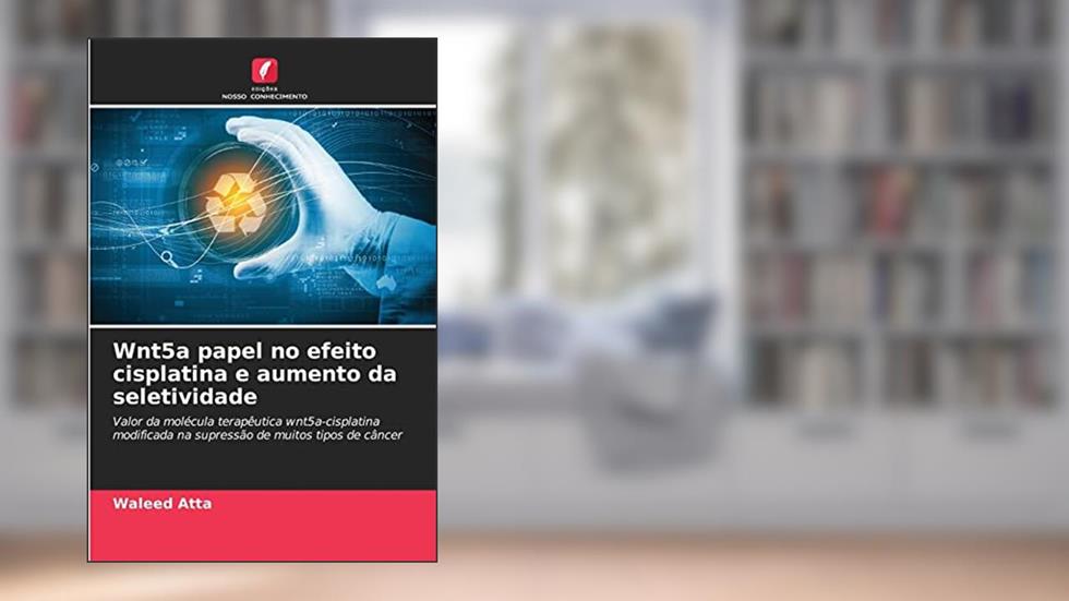 Wnt5a papel no efeito cisplatina e aumento da seletividade: Valor da molécula terapêutica wnt5a-cisplatina modificada na supressão de muitos tipos de câncer, do autor Waleed Atta