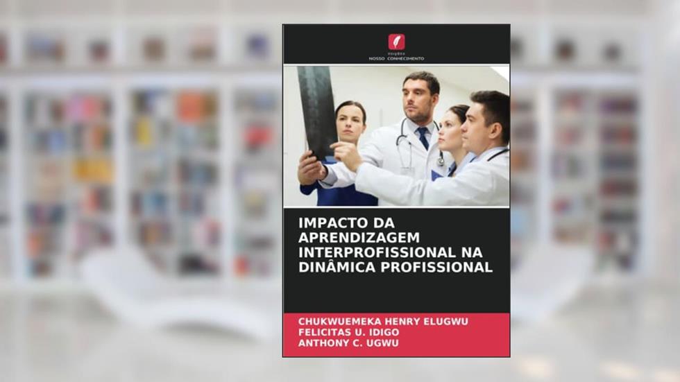 IMPACTO DA APRENDIZAGEM INTERPROFISSIONAL NA DINÂMICA PROFISSIONAL, do autor Chukwuemeka Henry Elugwu; Felicitas U. Idigo; Anthony C. Ugwu