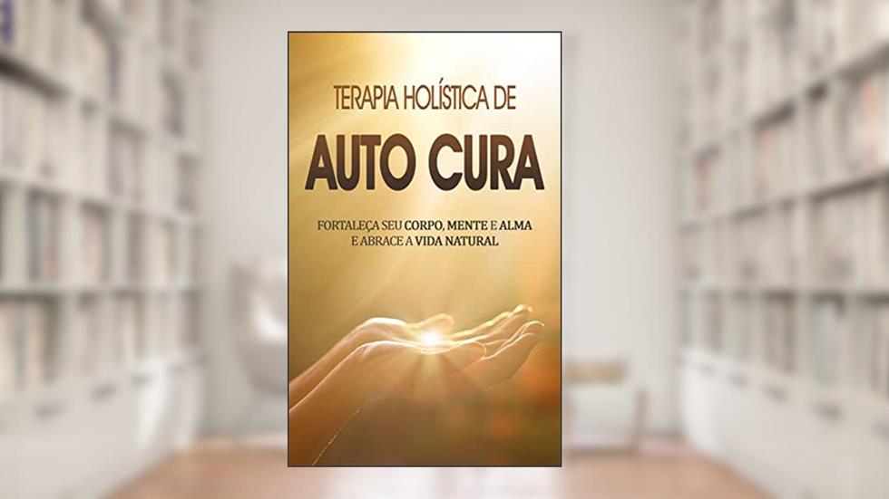 AUTOCURA: O poder da terapia holística e auto cura para fortalecer corpo e mente naturalmente, do autor Brígida Marques