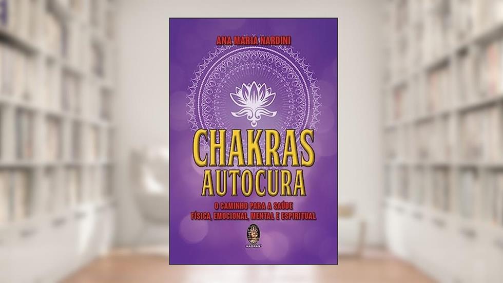 Chakras. Autocura. O Caminho Para a Saúde Física, Mental e Espiritual, do autor Ana Maria Nardini