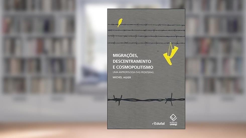 Migrações, descentramento e cosmopolitismo: Uma antropologia das fronteiras, do autor Michel Agier