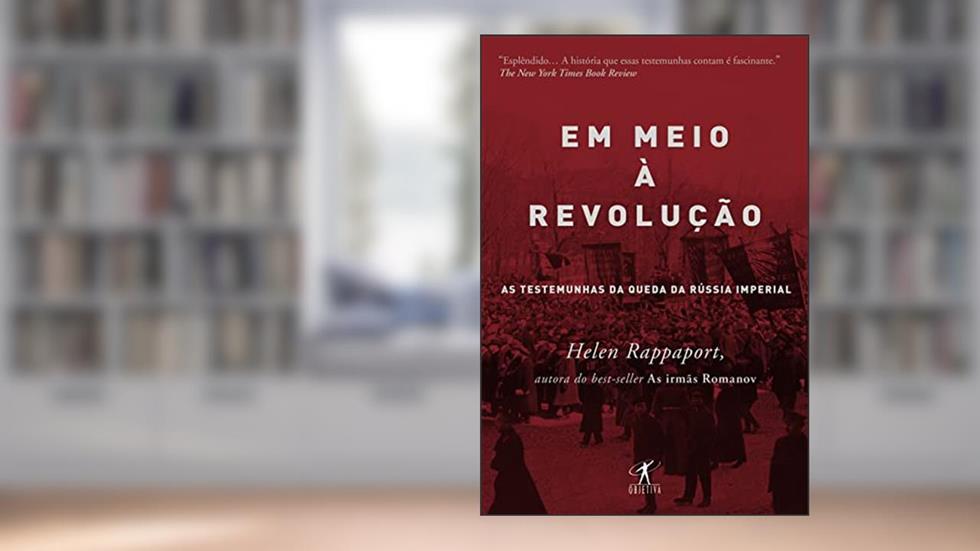 Em meio à revolução: As testemunhas da queda da Rússia imperial, do autor Helen Rappaport