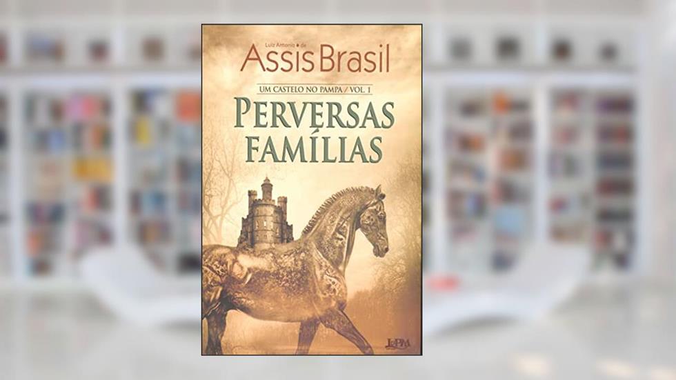 Perversas Famílias: um Castelo no Pampa, Volume 1, do autor Luiz Antonio De Assis Brasil