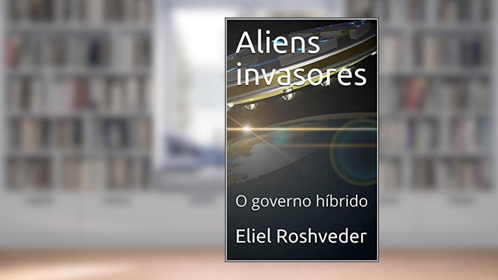 Aliens invasores: O governo híbrido, do autor Eliel Roshveder