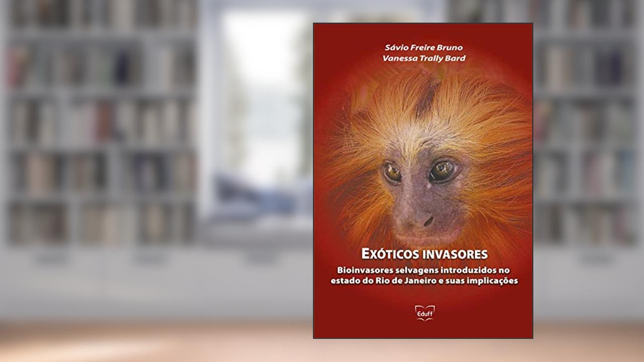Exóticos invasores: bioinvasores selvagens introduzidos no estado do Rio de Janeiro e suas implicações, do autor Sávio Freire Bruno; Vanessa Trally Bard