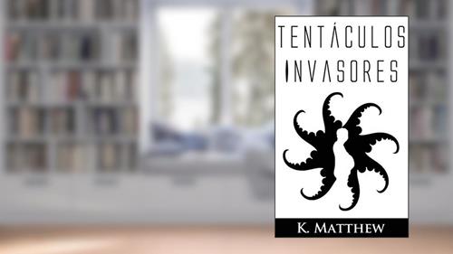 Capa de Tentáculos Invasores, do autor K. Matthew
