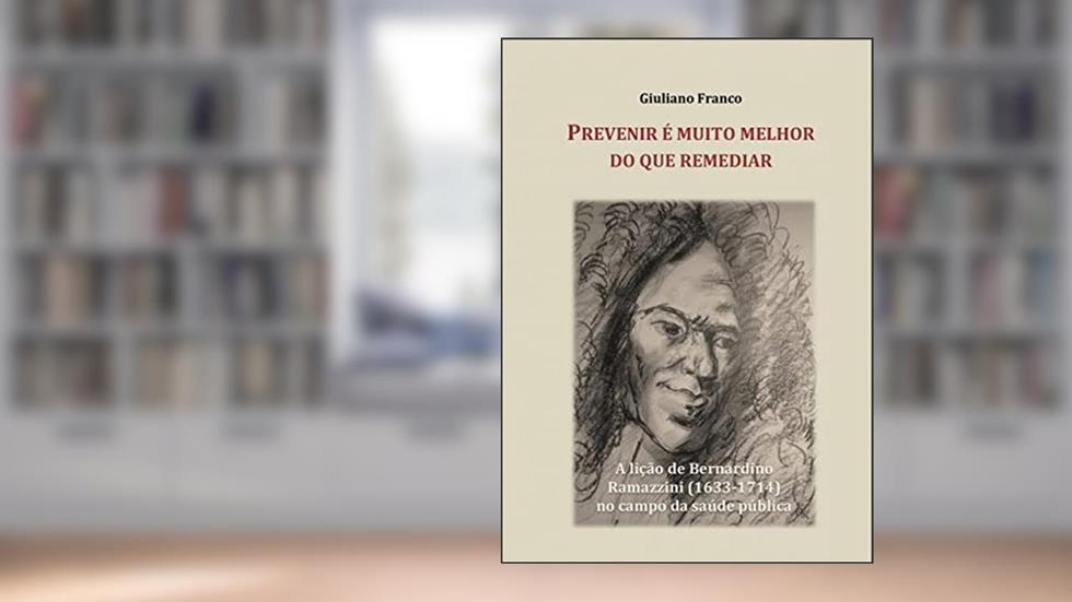 Prevenir É Muito Melhor Do Que Remediar: A Lição De Bernardino Ramazzini Para A Saúde Pública, do autor Giuliano Franco