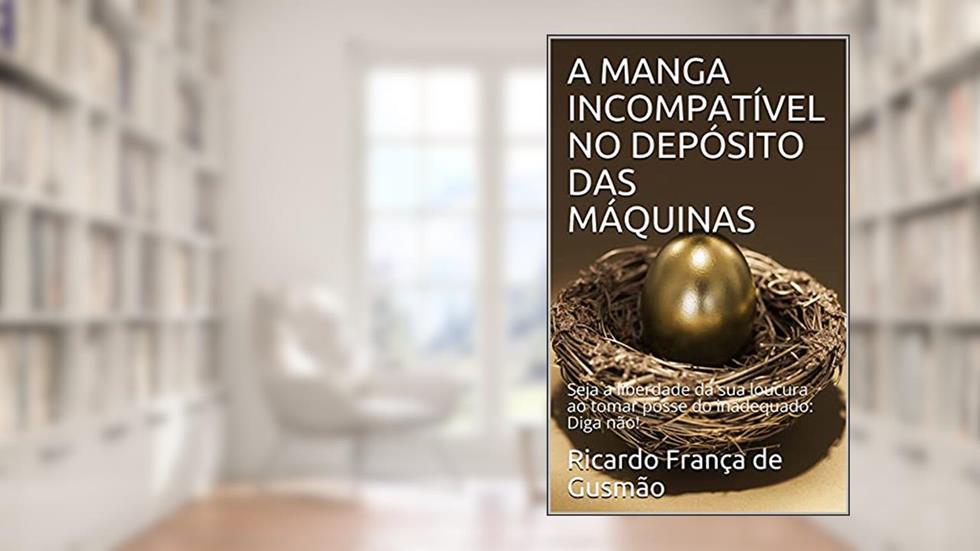 A MANGA INCOMPATÍVEL NO DEPÓSITO DAS MÁQUINAS: Seja a liberdade da sua loucura ao tomar posse do inadequado: Diga não!, do autor Ricardo França de Gusmão