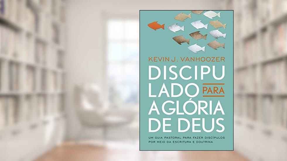 Discipulado Para a Glória de Deus, do autor Kevin J. Vanhoozer