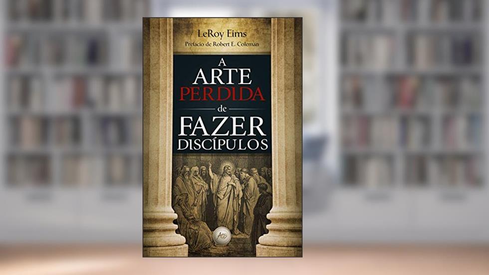 A arte perdida de fazer discípulos, do autor leroy Eims