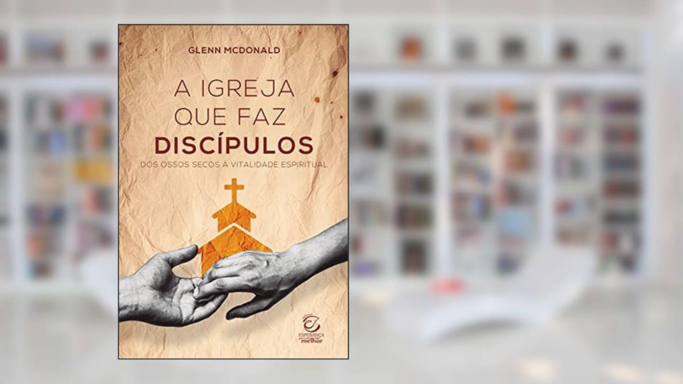 A igreja que faz discípulos - eBook: dos ossos secos à vitalidade espiritual, do autor Glenn McDonald