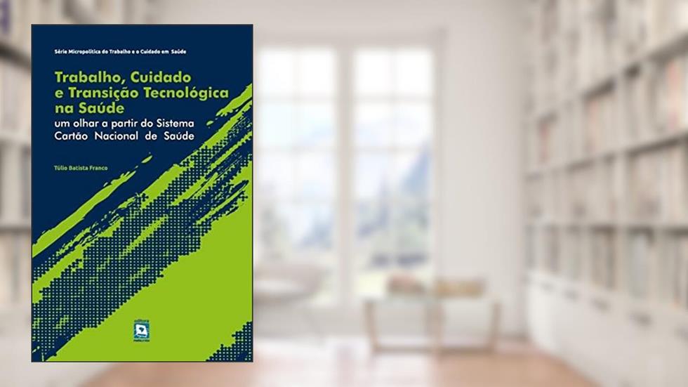 Trabalho, Cuidado e Transição Tecnológica na Saúde: um olha, do autor Túlio Batista Franco