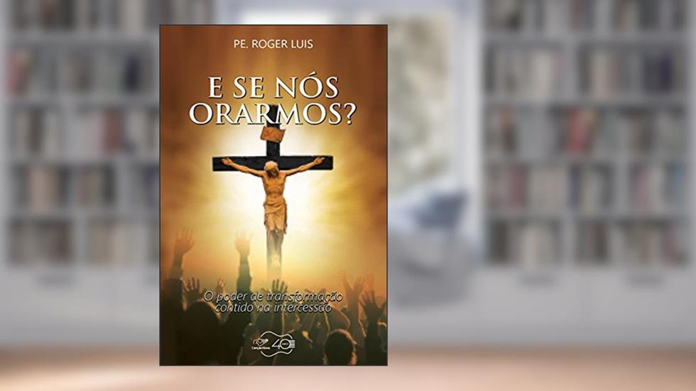 E se nós orarmos?: O poder de transformação contido na intercessão, do autor Roger Luis