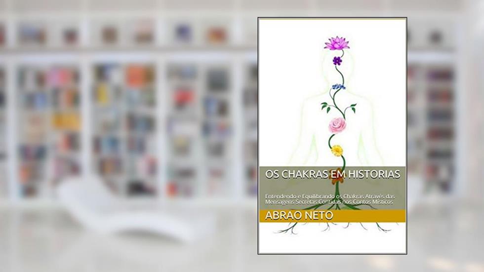 Os Chakras em Historias: Entendendo e Equilibrando os Chakras Através das Mensagens Secretas Contidas nos Contos Místicos, do autor Abrao Neto