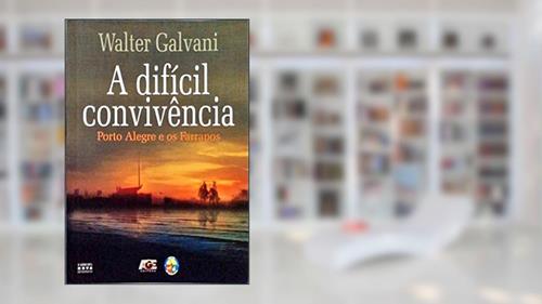 A Difícil Convivência. Porto Alegre e os Farrapos, do autor Walter Galvani
