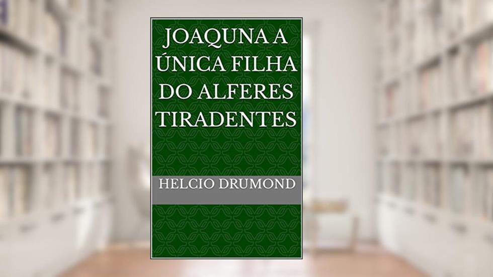 JOAQUNA A ÚNICA FILHA DO ALFERES TIRADENTES, do autor HELCIO DRUMOND
