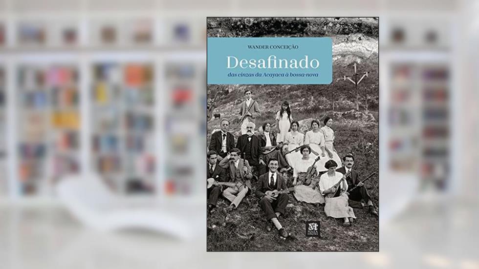 Desafinado: das Cinzas da Acayaca à Bossa Nova, do autor Wander Conceição
