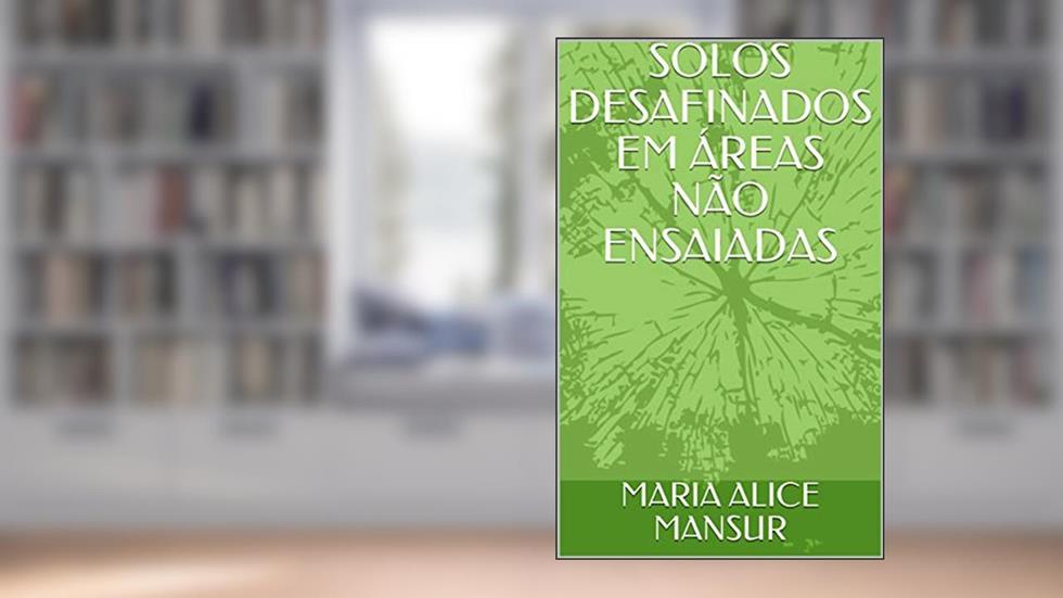 SOLOS DESAFINADOS EM ÁREAS NÃO ENSAIADAS, do autor MARIA ALICE MANSUR