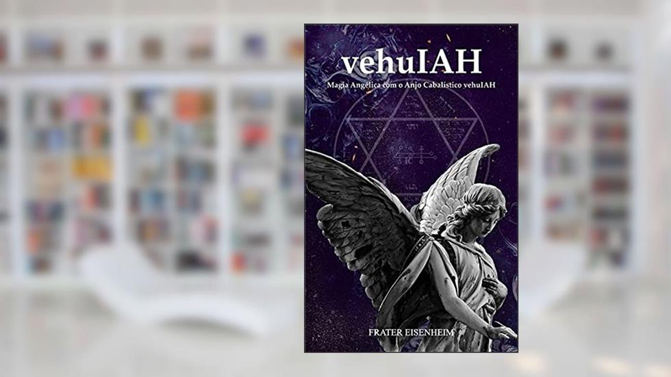 vehuIAH: Magia Angélica com o Anjo Cabalístico vehuIAH, do autor Frater Eisenheim