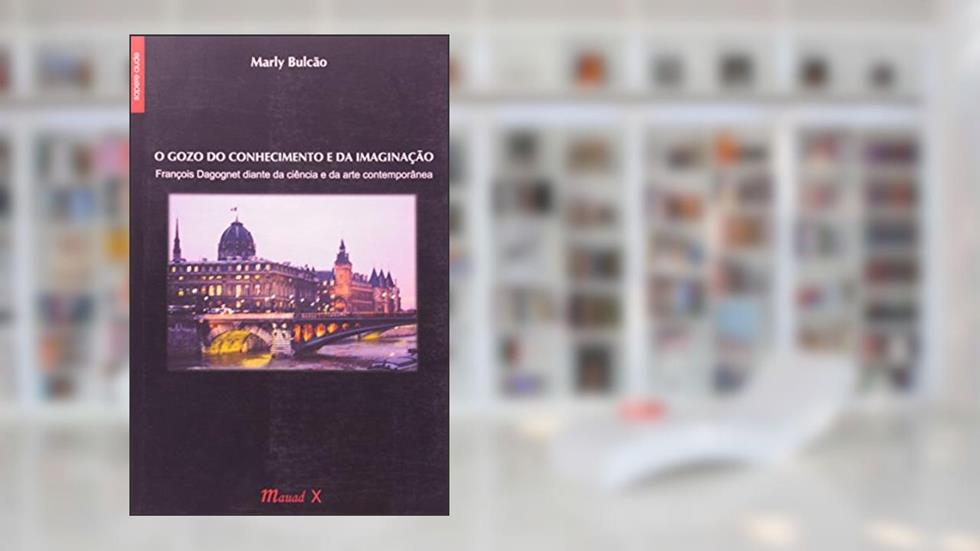 O Gozo do Conhecimento e da Imaginação: François Dagognet Diante da Ciência e da Arte Contemporânea, do autor Marly Bulcão