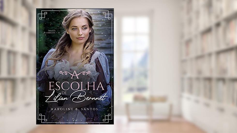 A Escolha de Lilian Bernnet (Irmãos Blackburn Livro 3), do autor Karoline B. Santos
