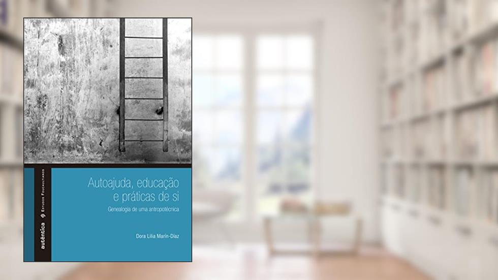 Autoajuda, educação e práticas de si: Genealogia de uma antropotécnica: Genealogia de uma antropotécnica, do autor Dora Lilia Marín-díaz
